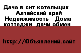 Дача в снт котельщик  - Алтайский край Недвижимость » Дома, коттеджи, дачи обмен   